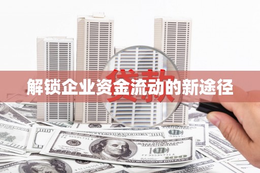 弋阳解锁企业资金流动的新途径