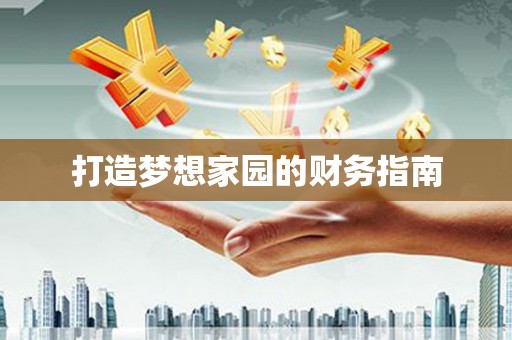 弋阳打造梦想家园的财务指南