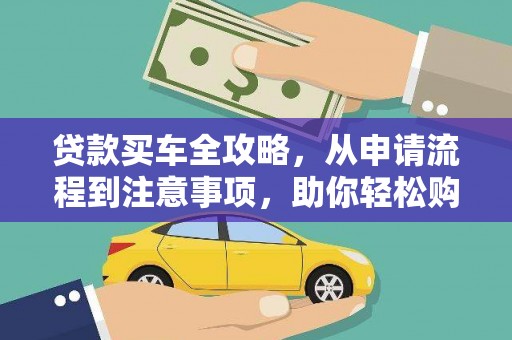 弋阳贷款买车全攻略，从申请流程到注意事项，助你轻松购车