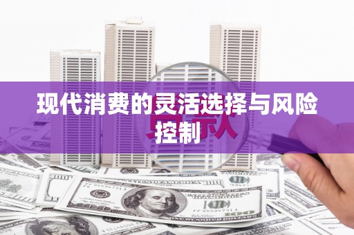 弋阳现代消费的灵活选择与风险控制