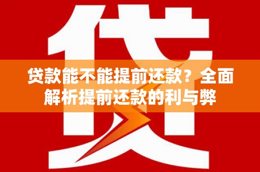 弋阳贷款能不能提前还款？全面解析提前还款的利与弊
