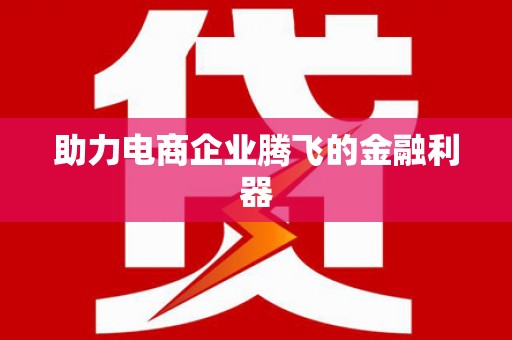 弋阳助力电商企业腾飞的金融利器