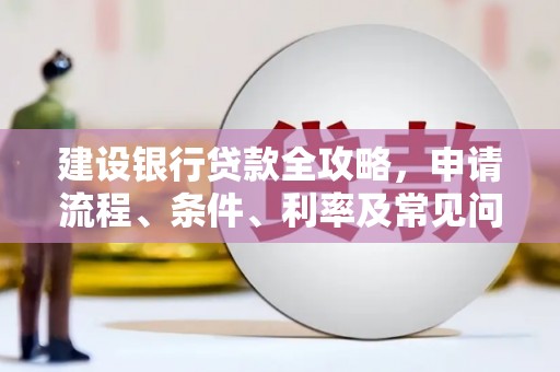 弋阳建设银行贷款全攻略，申请流程、条件、利率及常见问题解答