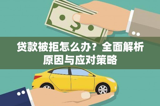 弋阳贷款被拒怎么办？全面解析原因与应对策略