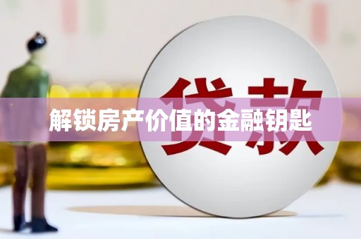 弋阳解锁房产价值的金融钥匙