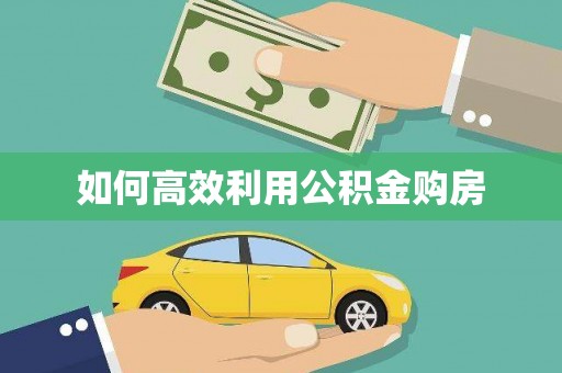 弋阳如何高效利用公积金购房