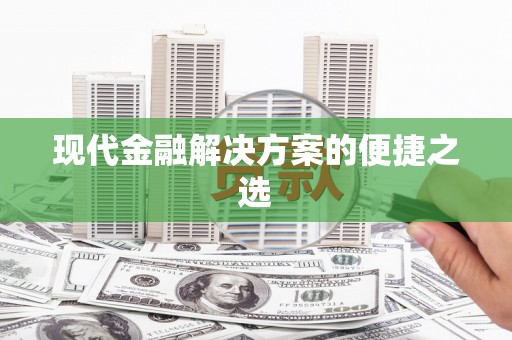 弋阳现代金融解决方案的便捷之选