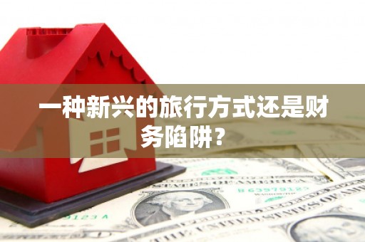 弋阳一种新兴的旅行方式还是财务陷阱？
