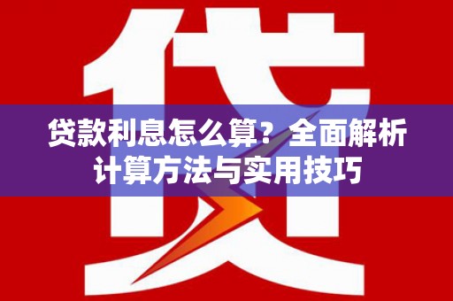 弋阳贷款利息怎么算？全面解析计算方法与实用技巧