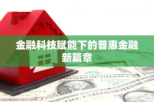弋阳金融科技赋能下的普惠金融新篇章 弋阳金融科技赋能下的普惠金融新篇章