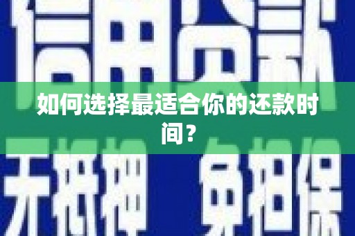 弋阳如何选择最适合你的还款时间？