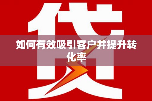 弋阳如何有效吸引客户并提升转化率