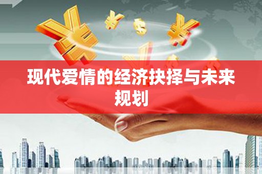 弋阳现代爱情的经济抉择与未来规划