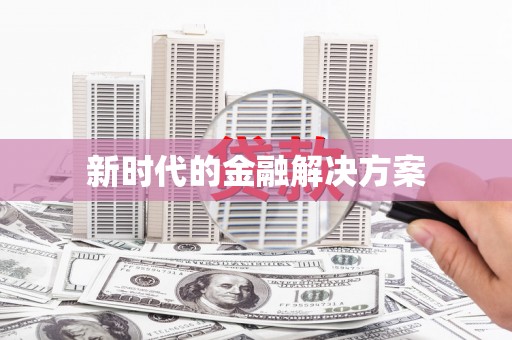 弋阳新时代的金融解决方案