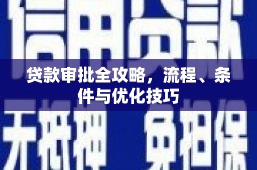弋阳贷款审批全攻略，流程、条件与优化技巧