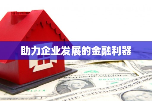 弋阳助力企业发展的金融利器