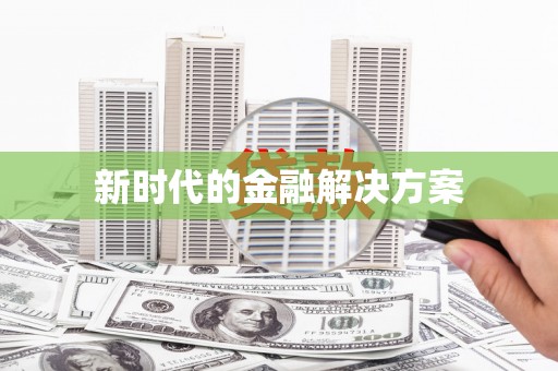 弋阳新时代的金融解决方案