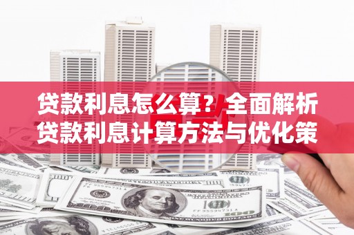 弋阳贷款利息怎么算？全面解析贷款利息计算方法与优化策略