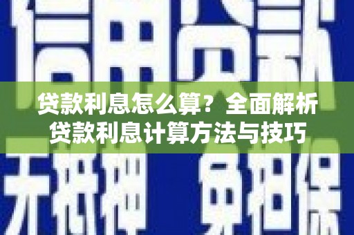 弋阳贷款利息怎么算？全面解析贷款利息计算方法与技巧