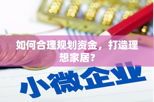 弋阳如何合理规划资金，打造理想家居？