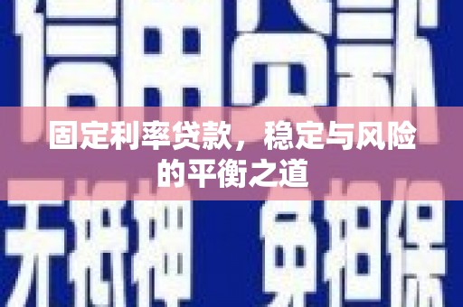 弋阳固定利率贷款，稳定与风险的平衡之道