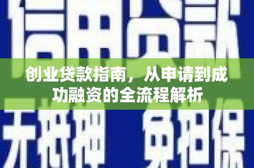 弋阳创业贷款指南，从申请到成功融资的全流程解析