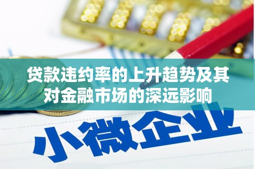 弋阳贷款违约率的上升趋势及其对金融市场的深远影响
